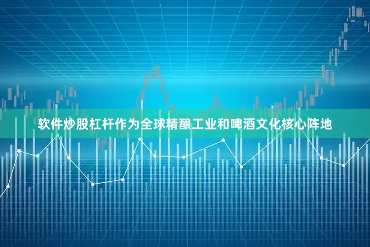 软件炒股杠杆作为全球精酿工业和啤酒文化核心阵地