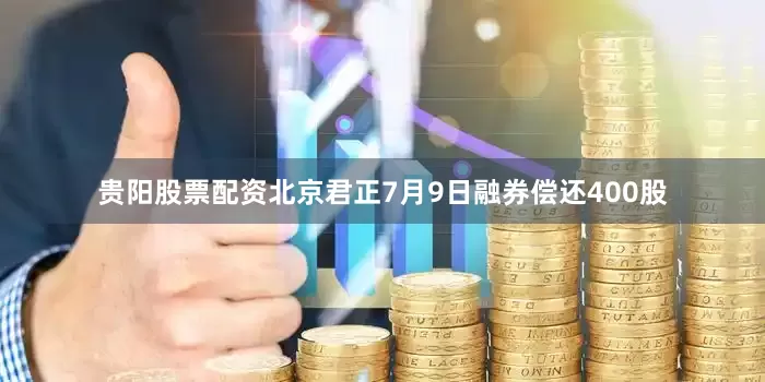 贵阳股票配资北京君正7月9日融券偿还400股