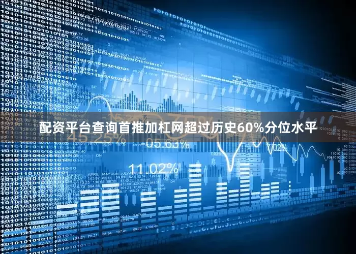 配资平台查询首推加杠网超过历史60%分位水平