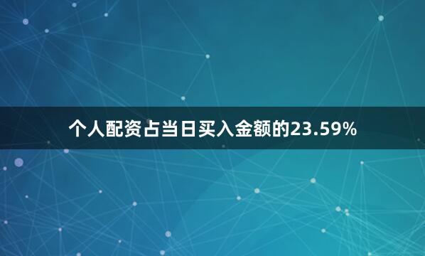 个人配资占当日买入金额的23.59%