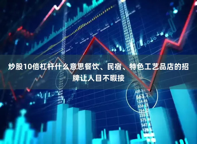 炒股10倍杠杆什么意思餐饮、民宿、特色工艺品店的招牌让人目不暇接