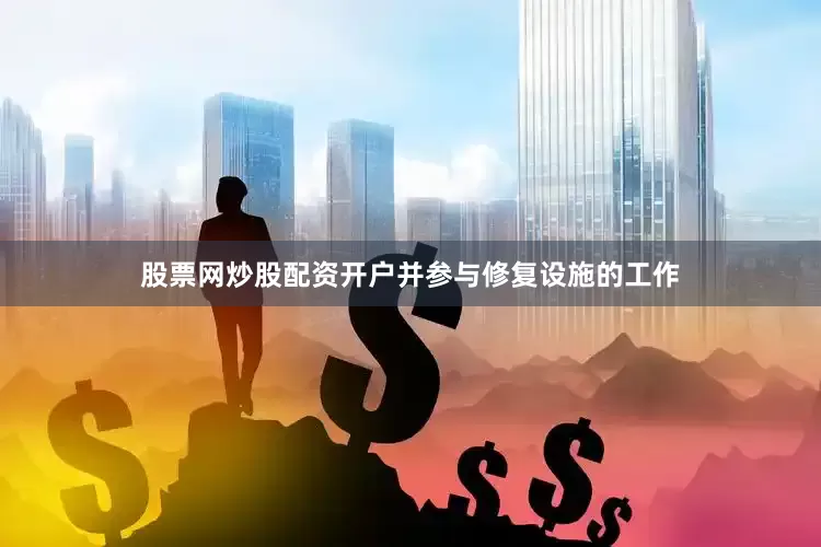 股票网炒股配资开户并参与修复设施的工作