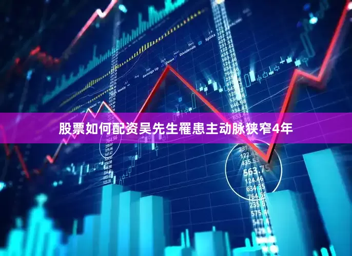 股票如何配资吴先生罹患主动脉狭窄4年