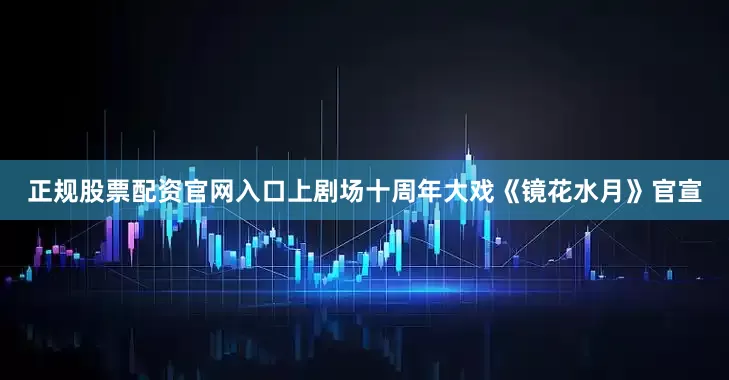 正规股票配资官网入口上剧场十周年大戏《镜花水月》官宣